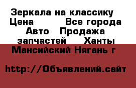 Зеркала на классику › Цена ­ 300 - Все города Авто » Продажа запчастей   . Ханты-Мансийский,Нягань г.